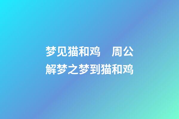 梦见猫和鸡　周公解梦之梦到猫和鸡